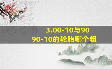 3.00-10与90 90-10的轮胎哪个粗